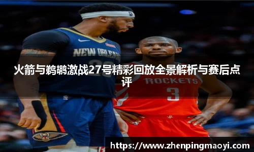 火箭与鹈鹕激战27号精彩回放全景解析与赛后点评