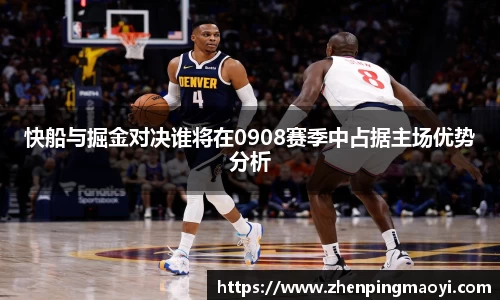 快船与掘金对决谁将在0908赛季中占据主场优势分析