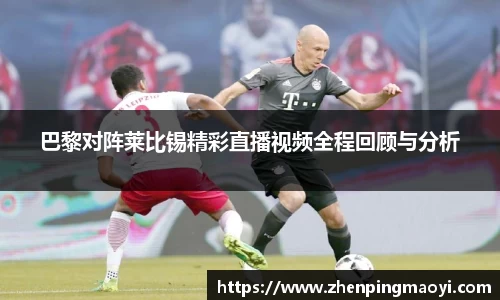 巴黎对阵莱比锡精彩直播视频全程回顾与分析